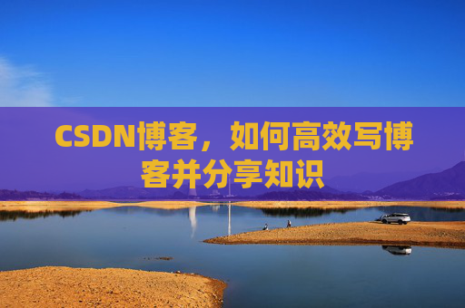 CSDN博客，如何高效写博客并分享知识