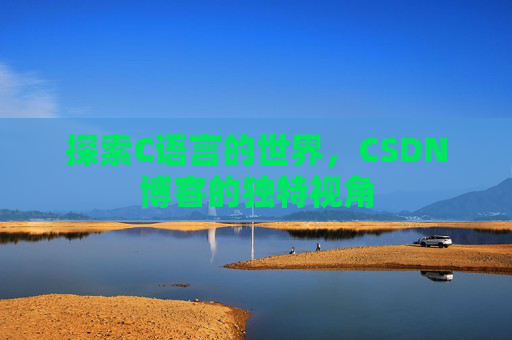 探索C语言的世界，CSDN博客的独特视角