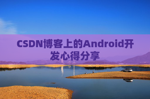 CSDN博客上的Android开发心得分享